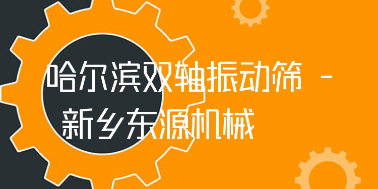 哈爾濱雙軸振動篩 - 新鄉(xiāng)東源機(jī)械