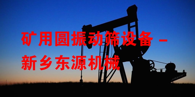 礦用圓振動篩設(shè)備 - 新鄉(xiāng)東源機械