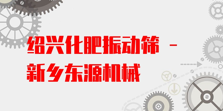 紹興化肥振動(dòng)篩 - 新鄉(xiāng)東源機(jī)械