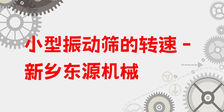 小型振動(dòng)篩的轉(zhuǎn)速 - 新鄉(xiāng)東源機(jī)械