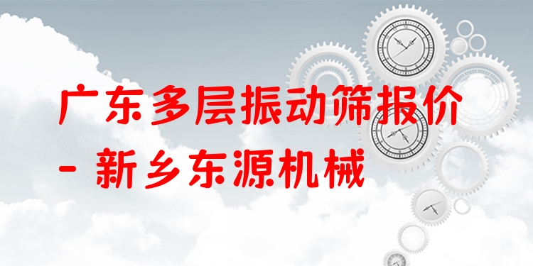 廣東多層振動篩報(bào)價(jià) - 新鄉(xiāng)東源機(jī)械