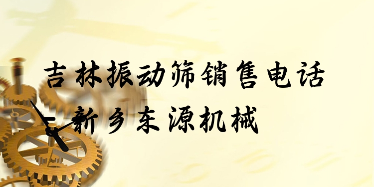 吉林振動(dòng)篩銷售電話 - 新鄉(xiāng)東源機(jī)械