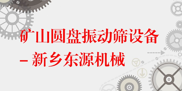 礦山圓盤振動篩設(shè)備 - 新鄉(xiāng)東源機(jī)械