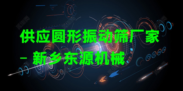 供應(yīng)圓形振動(dòng)篩廠家 - 新鄉(xiāng)東源機(jī)械