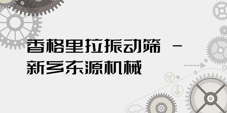 香格里拉振動篩 - 新鄉(xiāng)東源機械