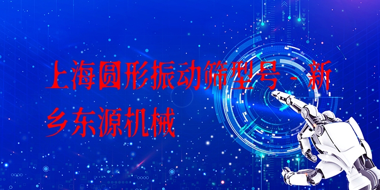 上海圓形振動篩型號 - 新鄉(xiāng)東源機(jī)械