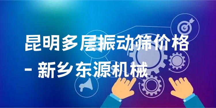 昆明多層振動(dòng)篩價(jià)格 - 新鄉(xiāng)東源機(jī)械