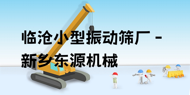 臨滄小型振動(dòng)篩廠 - 新鄉(xiāng)東源機(jī)械