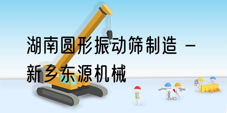 湖南圓形振動(dòng)篩制造 - 新鄉(xiāng)東源機(jī)械