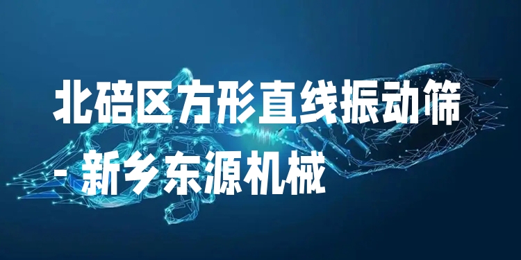 北碚區(qū)方形直線振動(dòng)篩 - 新鄉(xiāng)東源機(jī)械