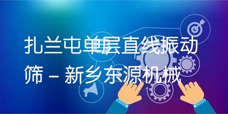 扎蘭屯單層直線振動(dòng)篩 - 新鄉(xiāng)東源機(jī)械