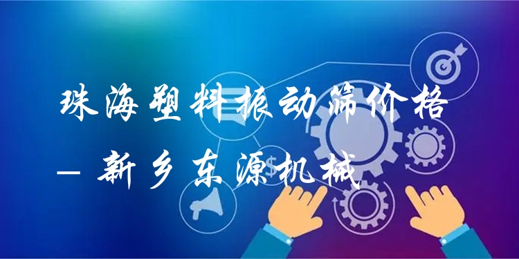 珠海塑料振動(dòng)篩價(jià)格 - 新鄉(xiāng)東源機(jī)械