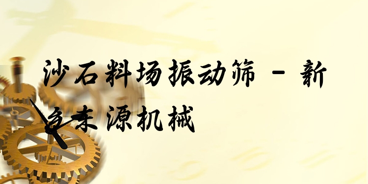 沙石料場振動篩 - 新鄉(xiāng)東源機(jī)械