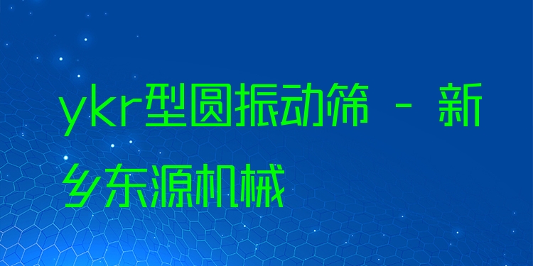 ykr型圓振動(dòng)篩 - 新鄉(xiāng)東源機(jī)械
