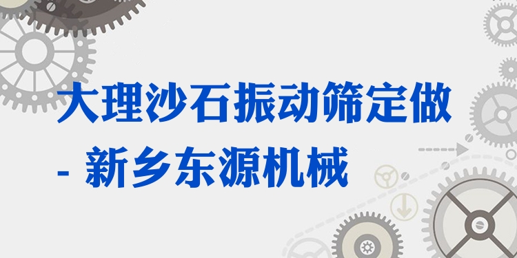 大理沙石振動篩定做 - 新鄉(xiāng)東源機(jī)械
