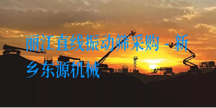 麗江直線振動篩采購 - 新鄉(xiāng)東源機械