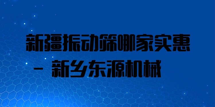 新疆振動(dòng)篩哪家實(shí)惠 - 新鄉(xiāng)東源機(jī)械
