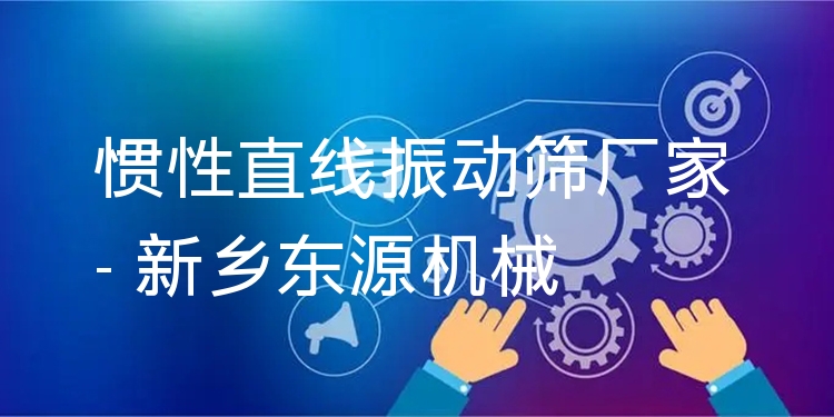 慣性直線振動篩廠家 - 新鄉(xiāng)東源機(jī)械