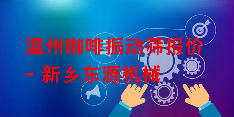 溫州咖啡振動篩報價 - 新鄉(xiāng)東源機械