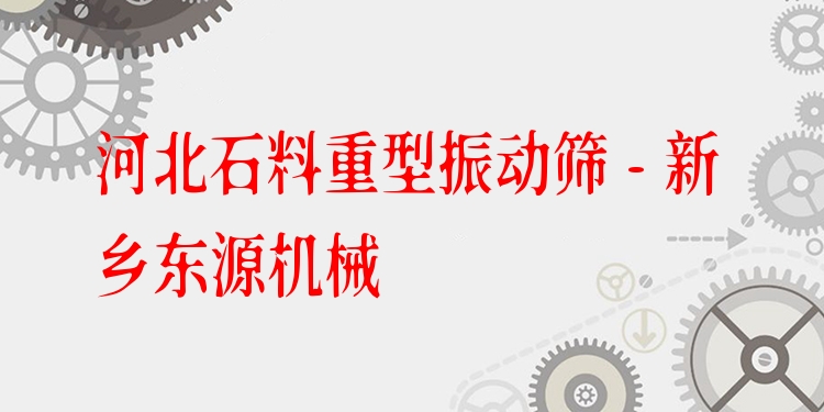 河北石料重型振動篩 - 新鄉(xiāng)東源機械
