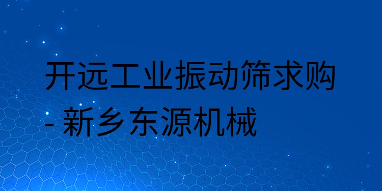 開遠工業(yè)振動篩求購 - 新鄉(xiāng)東源機械