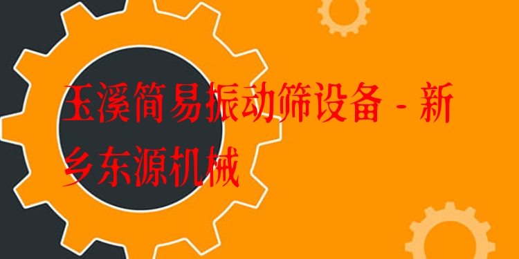 玉溪簡易振動(dòng)篩設(shè)備 - 新鄉(xiāng)東源機(jī)械