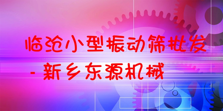 臨滄小型振動(dòng)篩批發(fā) - 新鄉(xiāng)東源機(jī)械