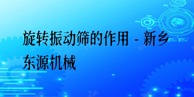 旋轉(zhuǎn)振動篩的作用 - 新鄉(xiāng)東源機(jī)械