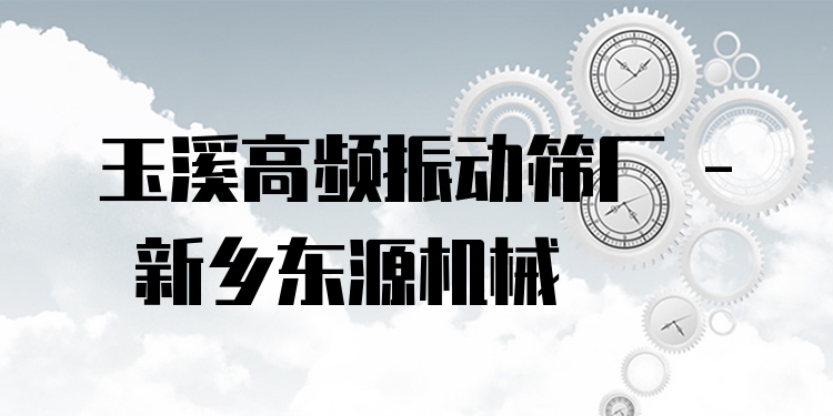 玉溪高頻振動(dòng)篩廠 - 新鄉(xiāng)東源機(jī)械
