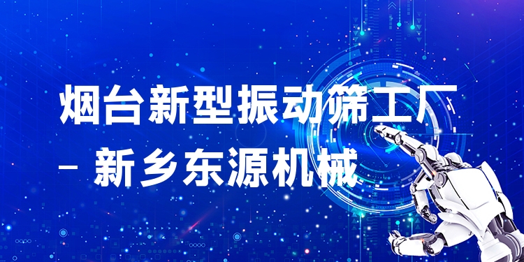 煙臺(tái)新型振動(dòng)篩工廠 - 新鄉(xiāng)東源機(jī)械