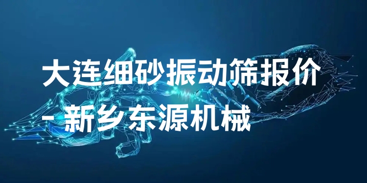 大連細砂振動篩報價 - 新鄉(xiāng)東源機械