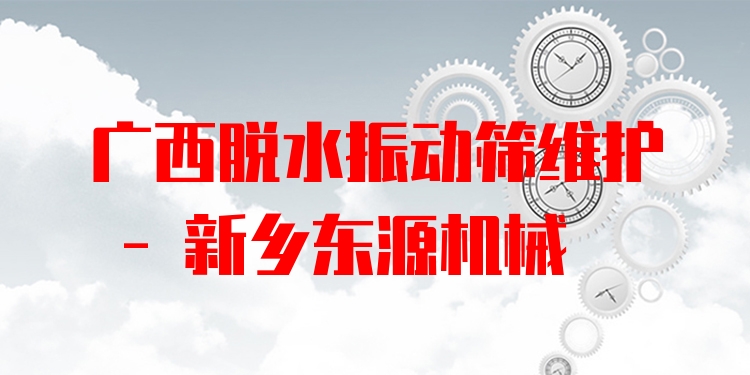 廣西脫水振動篩維護(hù) - 新鄉(xiāng)東源機(jī)械