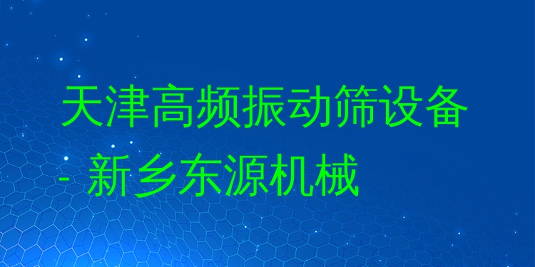 天津高頻振動(dòng)篩設(shè)備 - 新鄉(xiāng)東源機(jī)械