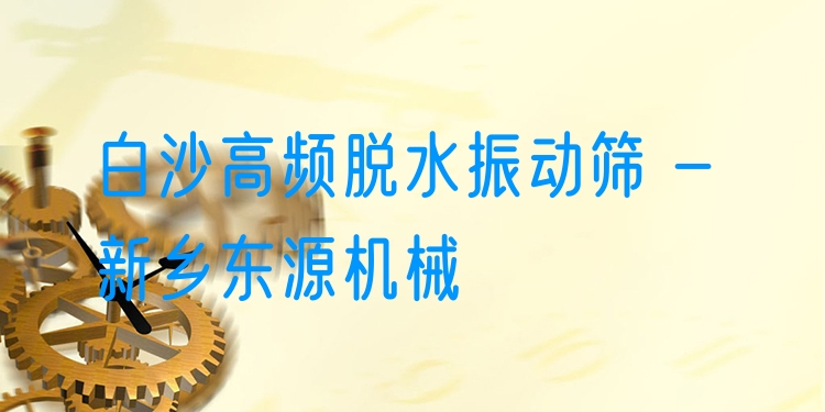 白沙高頻脫水振動(dòng)篩 - 新鄉(xiāng)東源機(jī)械