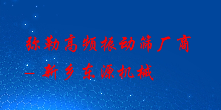 彌勒高頻振動篩廠商 - 新鄉(xiāng)東源機械