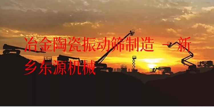 冶金陶瓷振動(dòng)篩制造 - 新鄉(xiāng)東源機(jī)械