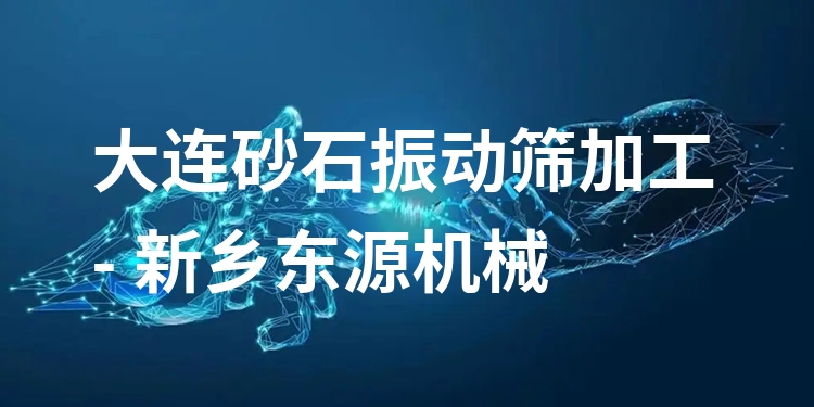 大連砂石振動(dòng)篩加工 - 新鄉(xiāng)東源機(jī)械