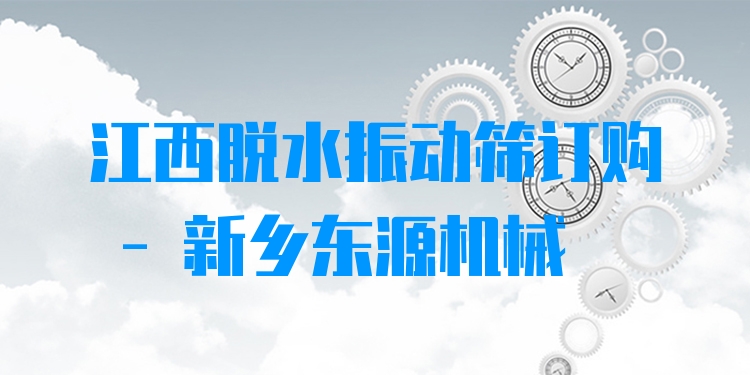 江西脫水振動篩訂購 - 新鄉(xiāng)東源機械
