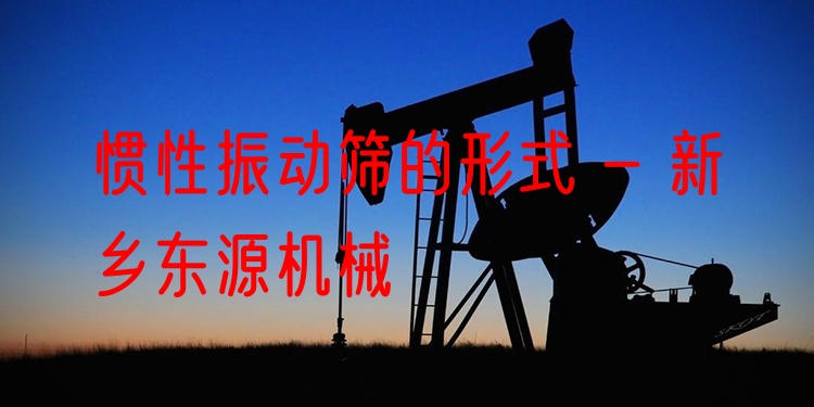 慣性振動篩的形式 - 新鄉(xiāng)東源機(jī)械