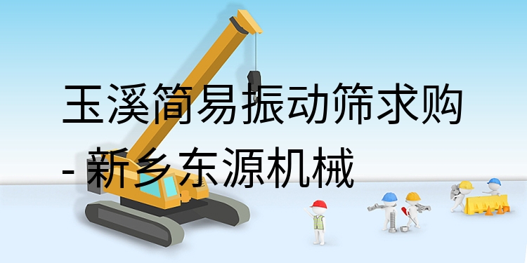 玉溪簡易振動篩求購 - 新鄉(xiāng)東源機械