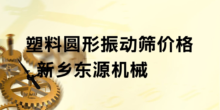 塑料圓形振動(dòng)篩價(jià)格 - 新鄉(xiāng)東源機(jī)械