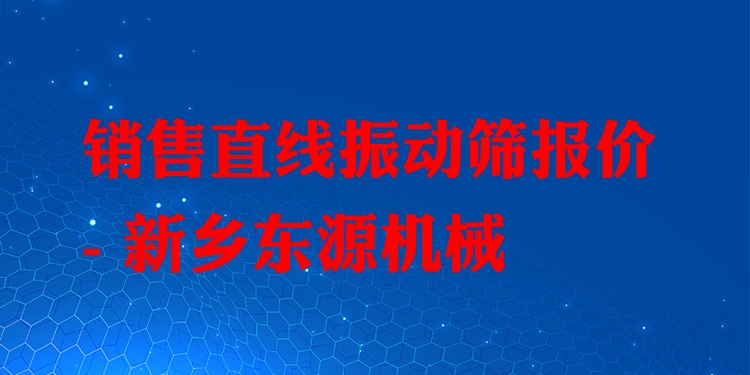 銷售直線振動篩報價 - 新鄉(xiāng)東源機(jī)械