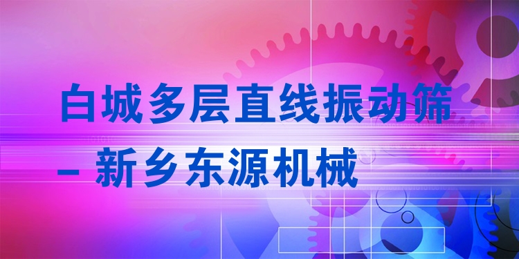 白城多層直線振動篩 - 新鄉(xiāng)東源機械