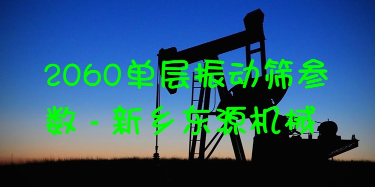 2060單層振動篩參數(shù) - 新鄉(xiāng)東源機械