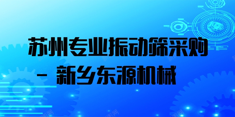 蘇州***振動篩采購 - 新鄉(xiāng)東源機械