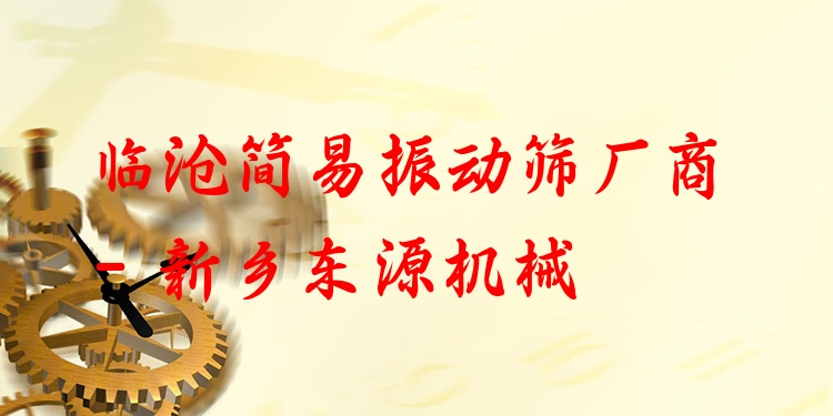 臨滄簡(jiǎn)易振動(dòng)篩廠商 - 新鄉(xiāng)東源機(jī)械
