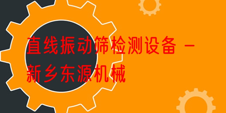 直線振動(dòng)篩檢測(cè)設(shè)備 - 新鄉(xiāng)東源機(jī)械