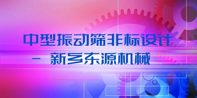 中型振動篩非標(biāo)設(shè)計 - 新鄉(xiāng)東源機械