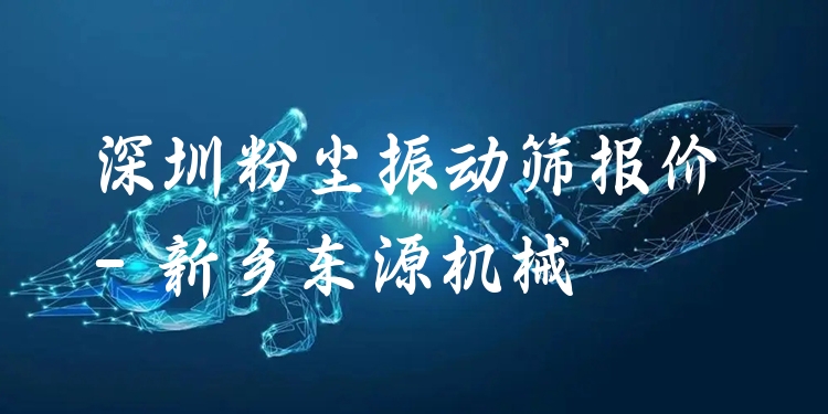 深圳粉塵振動(dòng)篩報(bào)價(jià) - 新鄉(xiāng)東源機(jī)械