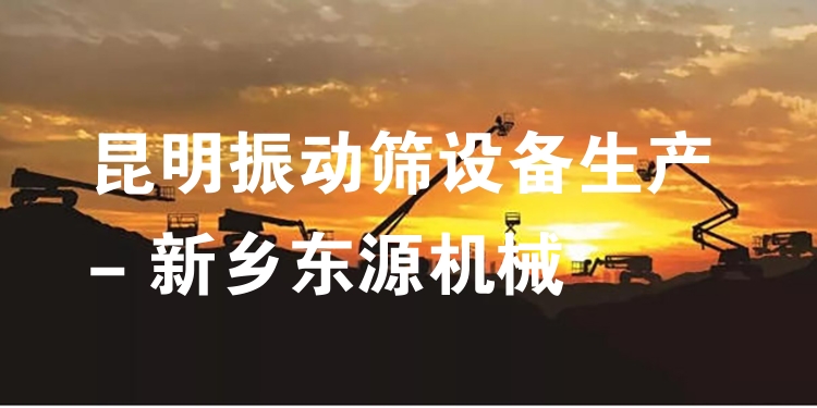 昆明振動(dòng)篩設(shè)備生產(chǎn) - 新鄉(xiāng)東源機(jī)械